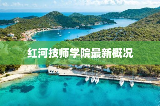 紅河技師學(xué)院最新概況