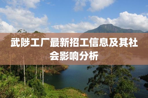 武陟工廠最新招工信息及其社會(huì)影響分析