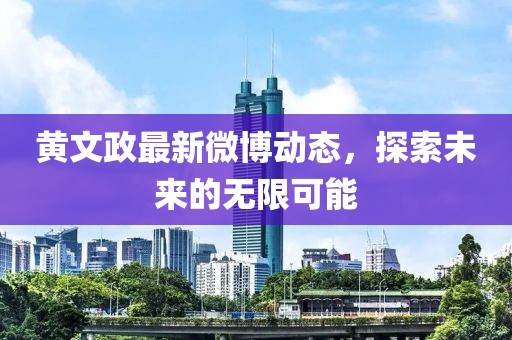 黃文政最新微博動態(tài)，探索未來的無限可能