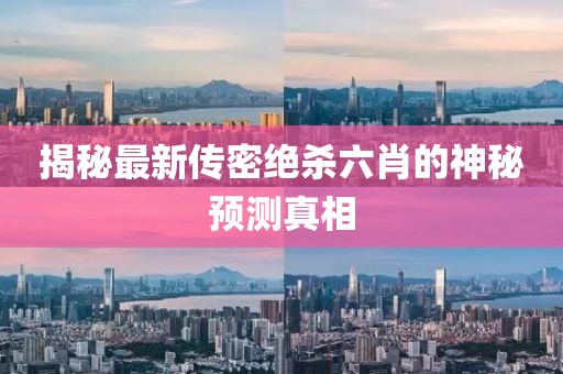 揭秘最新傳密絕殺六肖的神秘預(yù)測真相