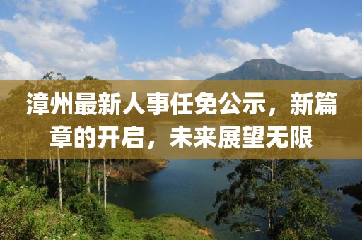 漳州最新人事任免公示，新篇章的開(kāi)啟，未來(lái)展望無(wú)限