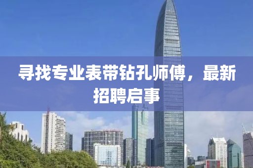 尋找專業(yè)表帶鉆孔師傅，最新招聘啟事