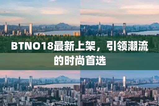 BTNO18最新上架，引領潮流的時尚首選