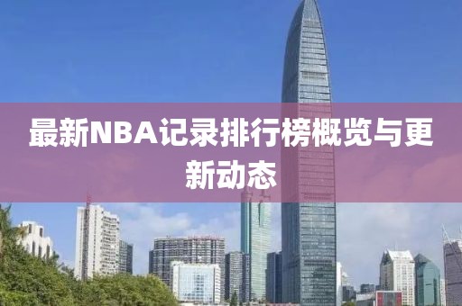 最新NBA記錄排行榜概覽與更新動(dòng)態(tài)