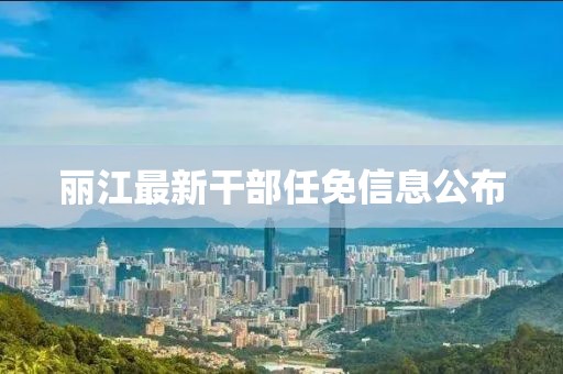 麗江最新干部任免信息公布