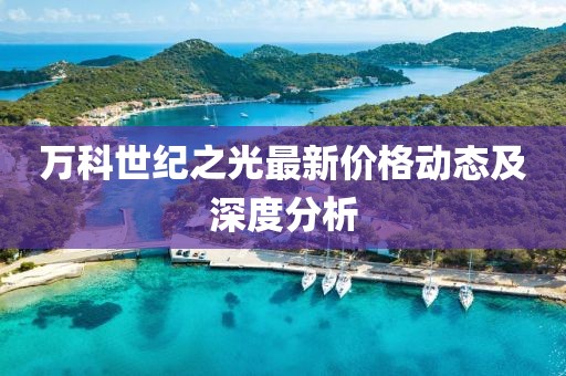 萬(wàn)科世紀(jì)之光最新價(jià)格動(dòng)態(tài)及深度分析