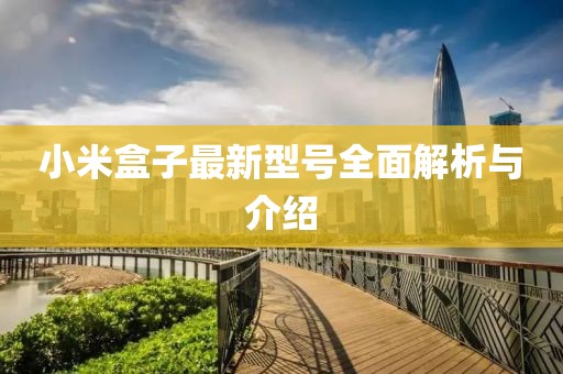 小米盒子最新型號(hào)全面解析與介紹