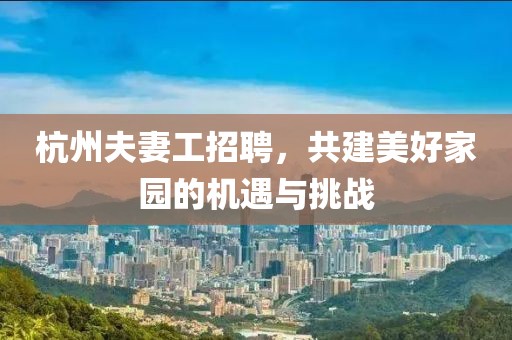 杭州夫妻工招聘，共建美好家園的機(jī)遇與挑戰(zhàn)