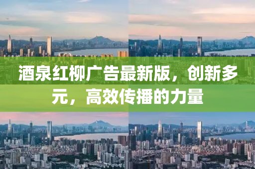 酒泉紅柳廣告最新版，創(chuàng)新多元，高效傳播的力量