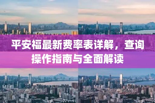 平安福最新費率表詳解，查詢操作指南與全面解讀