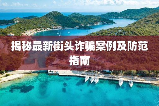 揭秘最新街頭詐騙案例及防范指南