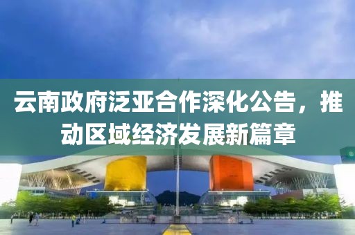 云南政府泛亞合作深化公告，推動(dòng)區(qū)域經(jīng)濟(jì)發(fā)展新篇章