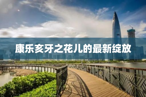 康樂亥牙之花兒的最新綻放
