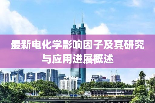 最新電化學(xué)影響因子及其研究與應(yīng)用進(jìn)展概述