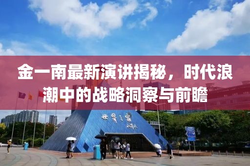 金一南最新演講揭秘，時代浪潮中的戰(zhàn)略洞察與前瞻