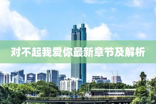 對不起我愛你最新章節(jié)及解析