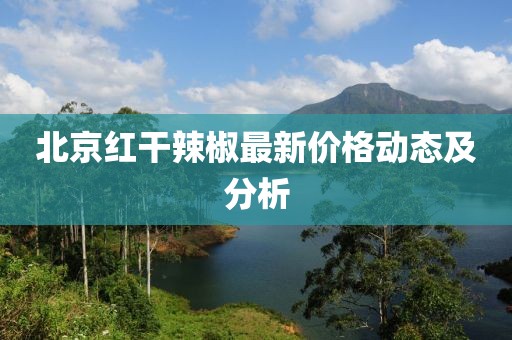 北京紅干辣椒最新價格動態(tài)及分析