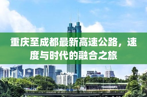 重慶至成都最新高速公路，速度與時(shí)代的融合之旅