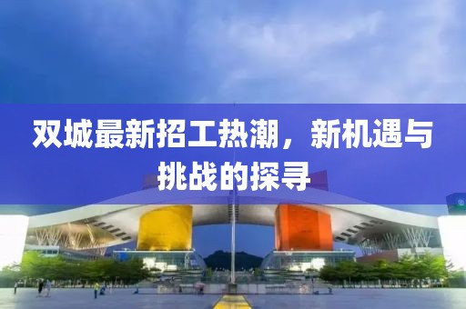 雙城最新招工熱潮，新機遇與挑戰(zhàn)的探尋