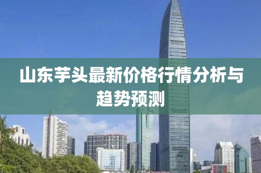 山東芋頭最新價(jià)格行情分析與趨勢(shì)預(yù)測(cè)