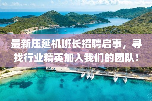 最新壓延機班長招聘啟事，尋找行業(yè)精英加入我們的團(tuán)隊！