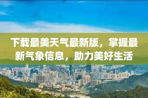 下載最美天氣最新版，掌握最新氣象信息，助力美好生活