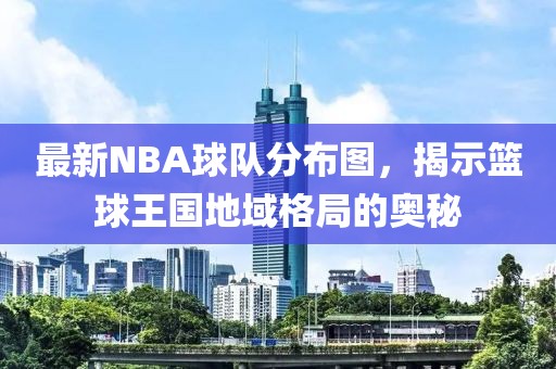 最新NBA球隊(duì)分布圖，揭示籃球王國(guó)地域格局的奧秘