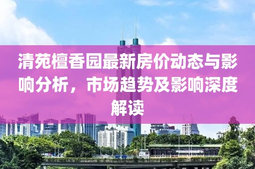 清苑檀香園最新房價動態(tài)與影響分析，市場趨勢及影響深度解讀