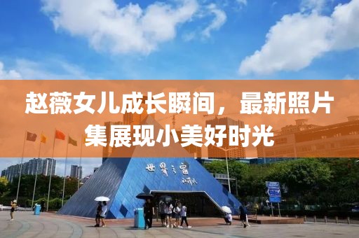 趙薇女兒成長瞬間，最新照片集展現(xiàn)小美好時光