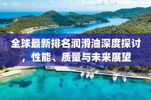 全球最新排名潤滑油深度探討，性能、質(zhì)量與未來展望