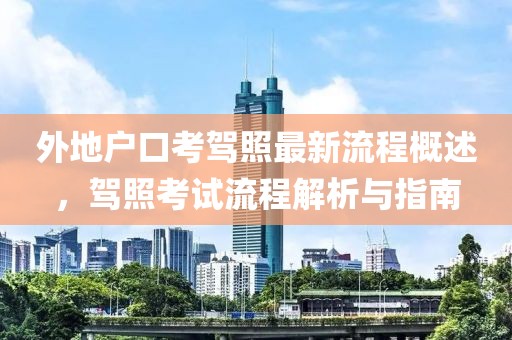 外地戶口考駕照最新流程概述，駕照考試流程解析與指南
