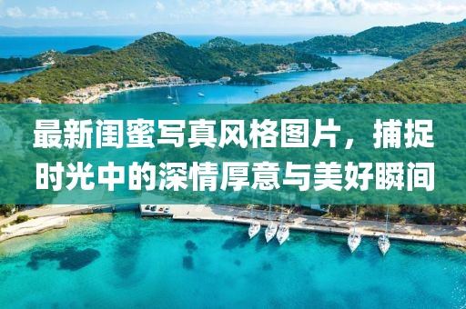 最新閨蜜寫真風格圖片，捕捉時光中的深情厚意與美好瞬間