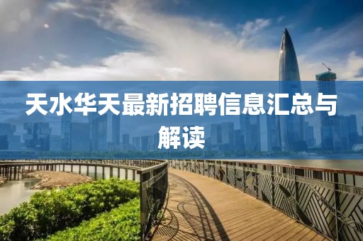 天水華天最新招聘信息匯總與解讀