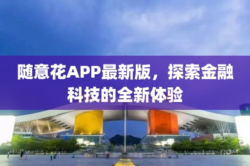 隨意花APP最新版，探索金融科技的全新體驗
