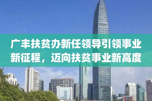 廣豐扶貧辦新任領(lǐng)導(dǎo)引領(lǐng)事業(yè)新征程，邁向扶貧事業(yè)新高度