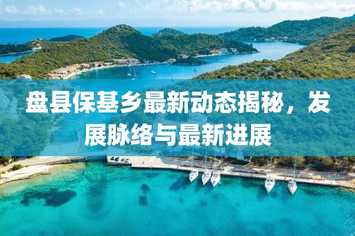 盤縣?；l(xiāng)最新動(dòng)態(tài)揭秘，發(fā)展脈絡(luò)與最新進(jìn)展