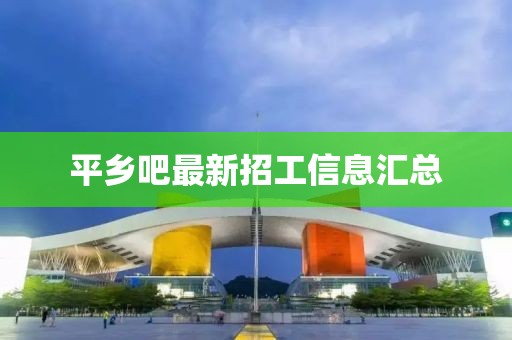 平鄉(xiāng)吧最新招工信息匯總