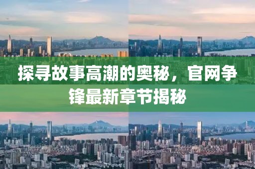 探尋故事高潮的奧秘，官網(wǎng)爭(zhēng)鋒最新章節(jié)揭秘