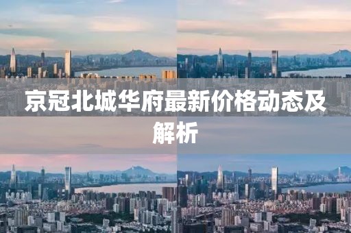 京冠北城華府最新價格動態(tài)及解析