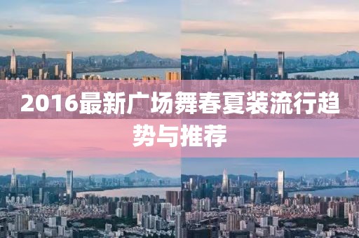 2016最新廣場舞春夏裝流行趨勢與推薦