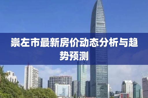 崇左市最新房價(jià)動態(tài)分析與趨勢預(yù)測