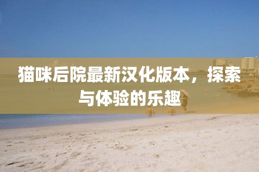 貓咪后院最新漢化版本，探索與體驗(yàn)的樂趣