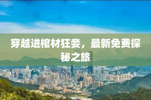 穿越進棺材狂妾，最新免費探秘之旅