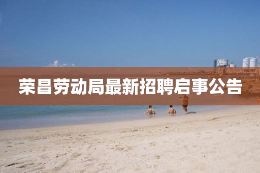 榮昌勞動局最新招聘啟事公告