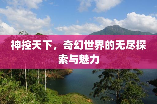 神控天下，奇幻世界的無盡探索與魅力