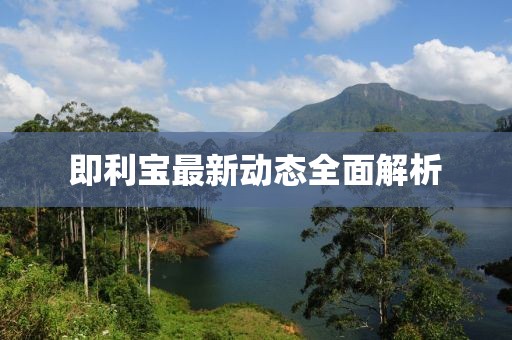 即利寶最新動(dòng)態(tài)全面解析