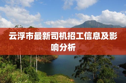云浮市最新司機招工信息及影響分析