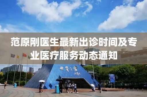 范原剛醫(yī)生最新出診時間及專業(yè)醫(yī)療服務(wù)動態(tài)通知