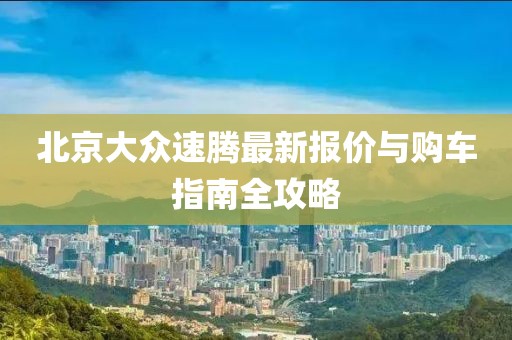 北京大眾速騰最新報(bào)價(jià)與購車指南全攻略
