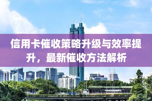 信用卡催收策略升級與效率提升，最新催收方法解析